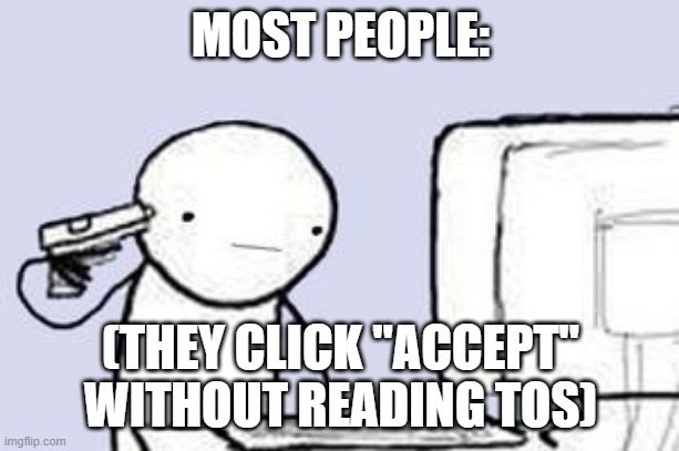 Computer Suicide | MOST PEOPLE: (THEY CLICK "ACCEPT" WITHOUT READING TOS) | image tagged in computer suicide | made w/ Imgflip meme maker