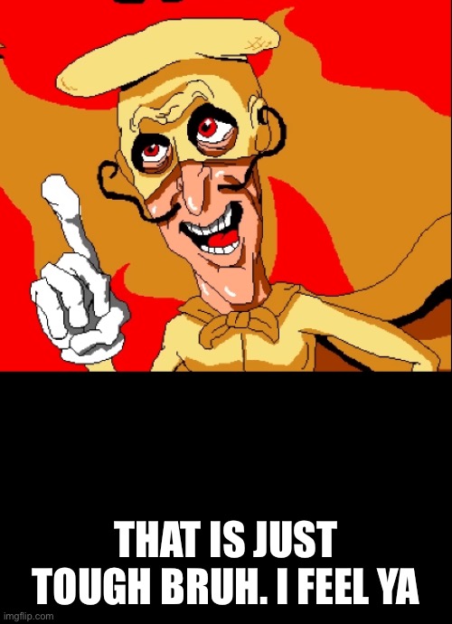 THAT IS JUST TOUGH BRUH. I FEEL YA | made w/ Imgflip meme maker