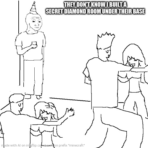 They don't know | THEY DON'T KNOW I BUILT A SECRET DIAMOND ROOM UNDER THEIR BASE | image tagged in they don't know | made w/ Imgflip meme maker
