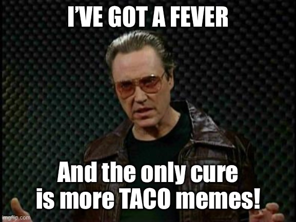 Needs More Cowbell | I’VE GOT A FEVER And the only cure is more TACO memes! | image tagged in needs more cowbell | made w/ Imgflip meme maker