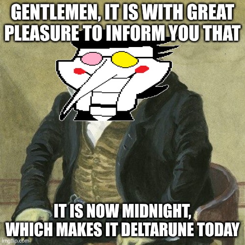 DELTARUNE TODAY | GENTLEMEN, IT IS WITH GREAT
PLEASURE TO INFORM YOU THAT; IT IS NOW MIDNIGHT, WHICH MAKES IT DELTARUNE TODAY | image tagged in gentlemen it is with great pleasure to inform you that,anti-colonization tag,the power of bruh nullifies the colonization | made w/ Imgflip meme maker