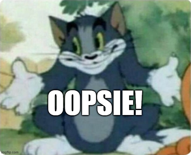 Tom Shrugging | OOPSIE! | image tagged in tom shrugging | made w/ Imgflip meme maker