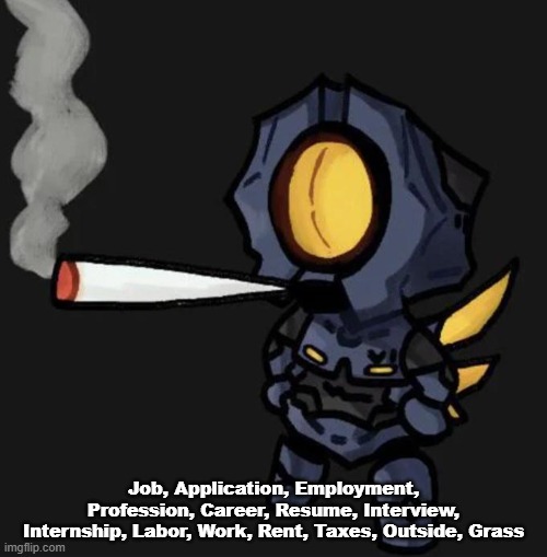 jumpscare | Job, Application, Employment, Profession, Career, Resume, Interview, Internship, Labor, Work, Rent, Taxes, Outside, Grass | image tagged in v1 smoking a fat one | made w/ Imgflip meme maker