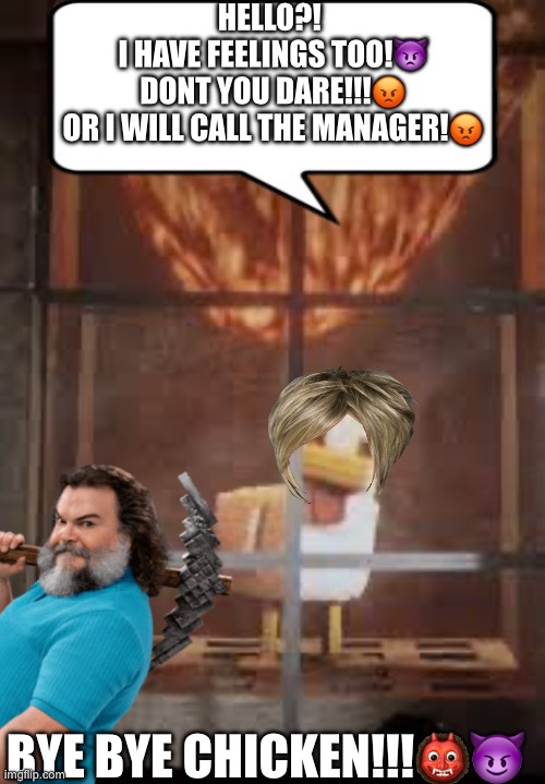 LAVA CHICKEN | HELLO?! 
I HAVE FEELINGS TOO!👿
DONT YOU DARE!!!😡
OR I WILL CALL THE MANAGER!😡; BYE BYE CHICKEN!!!👹😈 | image tagged in lava chicken,chicken jockey,minecraft movie | made w/ Imgflip meme maker