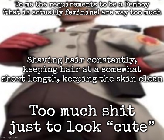 As you can imagine, I have too much hair for that | To me the requirements to be a Femboy (that is actually feminine) are way too much; Shaving hair constantly, keeping hair at a somewhat short length, keeping the skin clean; Too much shit just to look “cute” | image tagged in ze medic,msmg | made w/ Imgflip meme maker