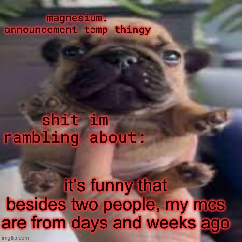 while all of you have like, hours lol | it’s funny that besides two people, my mcs are from days and weeks ago | image tagged in pug temp | made w/ Imgflip meme maker