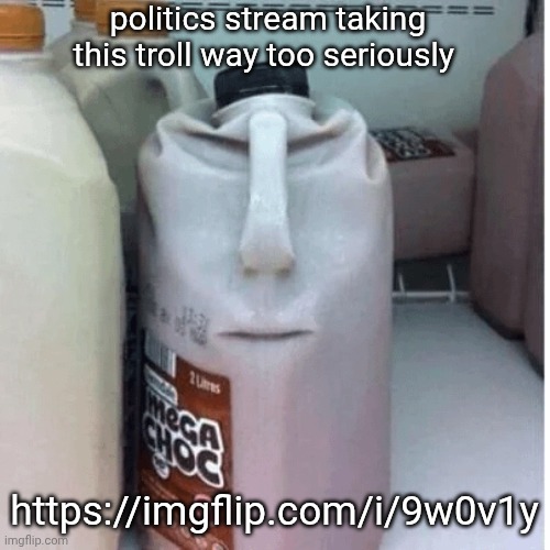 a reply saying "it's a joke" got low rated wtf | politics stream taking this troll way too seriously; https://imgflip.com/i/9w0v1y | image tagged in the nefarious evil chocolate milk carton | made w/ Imgflip meme maker