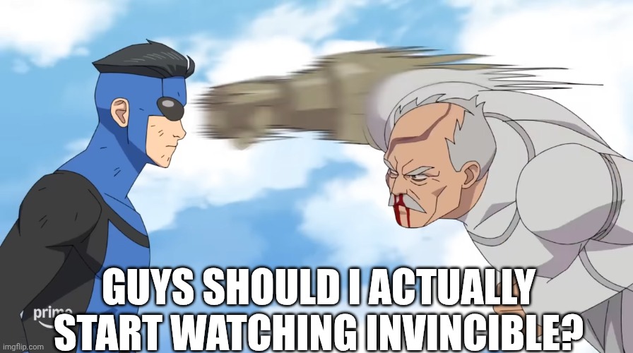 Invincible | GUYS SHOULD I ACTUALLY START WATCHING INVINCIBLE? | image tagged in invincible | made w/ Imgflip meme maker