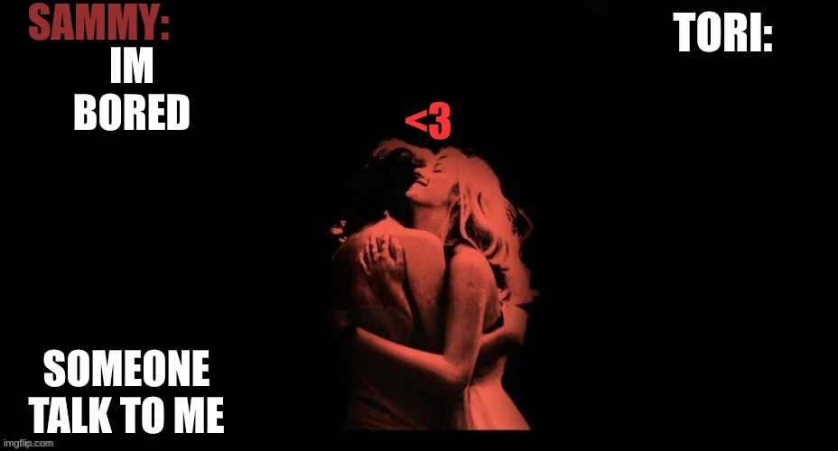 SAMMY & TORI'S SHARED TEMP | IM BORED; SOMEONE TALK TO ME | image tagged in sammy tori's shared temp | made w/ Imgflip meme maker
