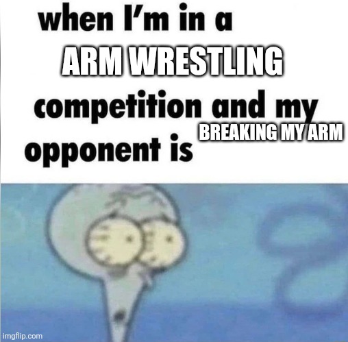 whe i'm in a competition and my opponent is | ARM WRESTLING; BREAKING MY ARM | image tagged in whe i'm in a competition and my opponent is,wrestling,unfair | made w/ Imgflip meme maker