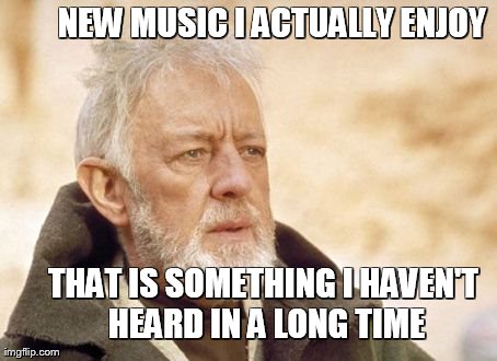 Obi Wan Kenobi Meme | NEW MUSIC I ACTUALLY ENJOY THAT IS SOMETHING I HAVEN'T HEARD IN A LONG TIME | image tagged in memes,obi wan kenobi | made w/ Imgflip meme maker