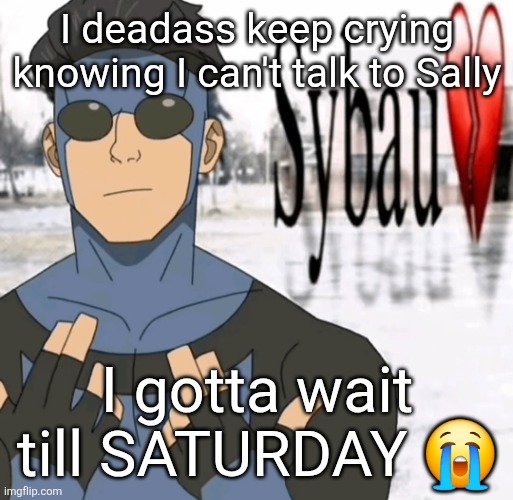 Mark sybau | I deadass keep crying knowing I can't talk to Sally; I gotta wait till SATURDAY 😭 | image tagged in mark sybau | made w/ Imgflip meme maker