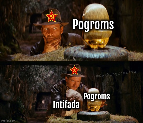 Pogrom sounds outdated. So let's change the label and call killing Jews and act of revolution. | Pogroms; @darking2jarlie; Pogroms; Intifada | image tagged in indiana jones swap,socialism,marxism,communism,israel,palestine | made w/ Imgflip meme maker