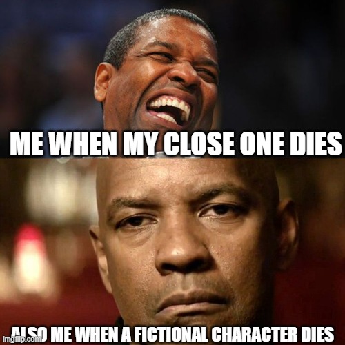 Denzel Happy Sad | ME WHEN MY CLOSE ONE DIES; ALSO ME WHEN A FICTIONAL CHARACTER DIES | image tagged in denzel happy sad | made w/ Imgflip meme maker