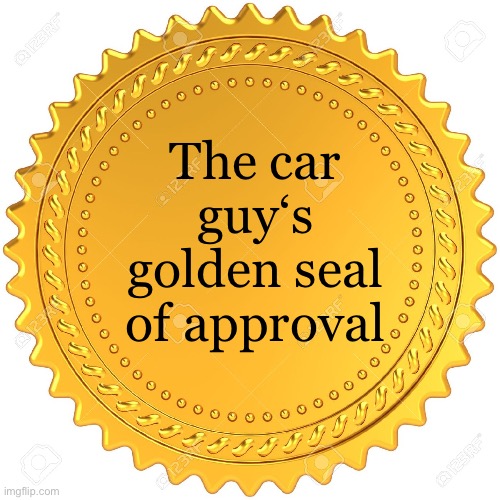 The car guy‘s golden seal of approval | image tagged in seal of approval - | made w/ Imgflip meme maker