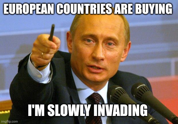 Good Guy Putin Meme | EUROPEAN COUNTRIES ARE BUYING I'M SLOWLY INVADING | image tagged in memes,good guy putin | made w/ Imgflip meme maker