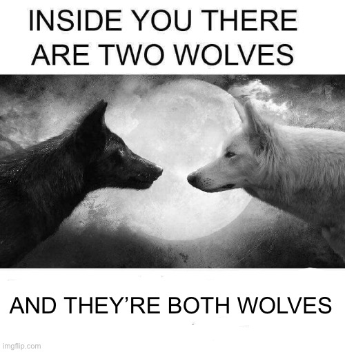 Please Upvote | AND THEY’RE BOTH WOLVES | image tagged in inside you there are two wolves,dumb,oh wow are you actually reading these tags,nice butt | made w/ Imgflip meme maker