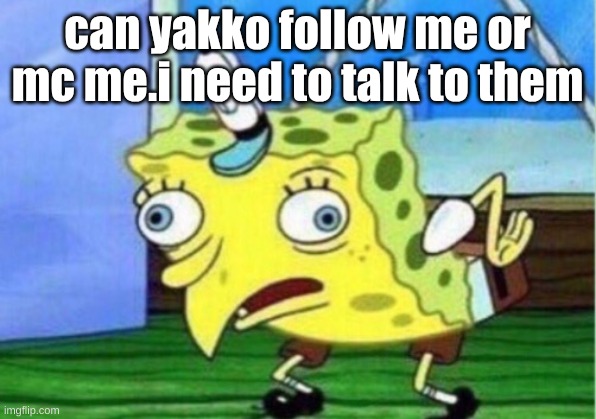 Mocking Spongebob | can yakko follow me or mc me.i need to talk to them | image tagged in memes,mocking spongebob | made w/ Imgflip meme maker