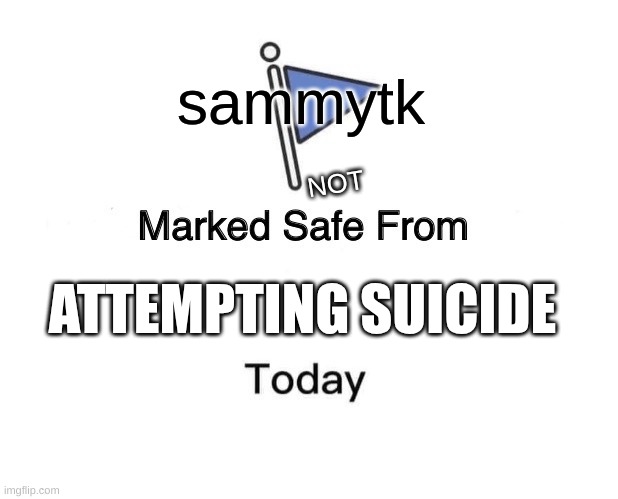 Marked Safe From | sammytk; NOT; ATTEMPTING SUICIDE | image tagged in memes,marked safe from | made w/ Imgflip meme maker