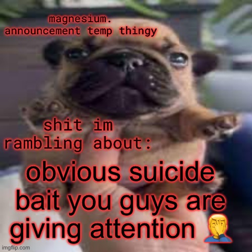morons | obvious suicide bait you guys are giving attention 🤦‍♂️ | image tagged in pug temp | made w/ Imgflip meme maker