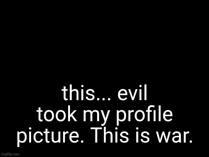 aethereal's forsaken template | this... evil took my profile picture. This is war. | image tagged in aethereal's forsaken template | made w/ Imgflip meme maker