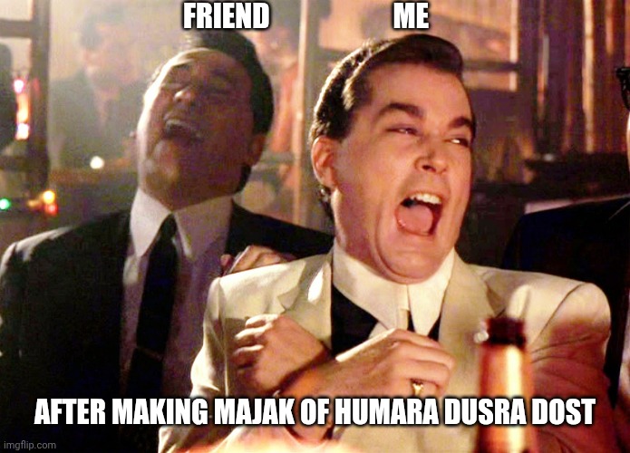 Good Fellas Hilarious | FRIEND                      ME; AFTER MAKING MAJAK OF HUMARA DUSRA DOST | image tagged in memes,good fellas hilarious | made w/ Imgflip meme maker