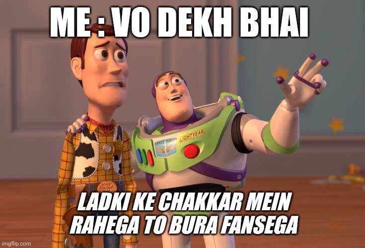 X, X Everywhere Meme | ME : VO DEKH BHAI; LADKI KE CHAKKAR MEIN RAHEGA TO BURA FANSEGA | image tagged in memes,x x everywhere | made w/ Imgflip meme maker
