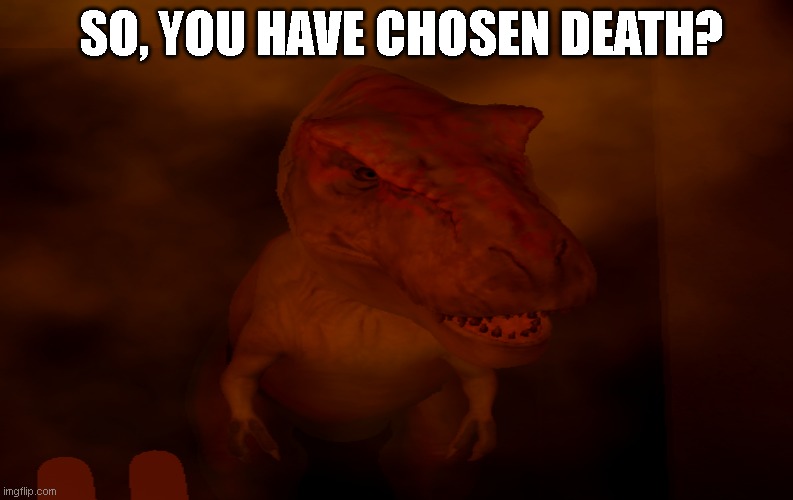 Dinosaur Death | SO, YOU HAVE CHOSEN DEATH? | image tagged in death,meme,funny,dino,t-rex,trex | made w/ Imgflip meme maker