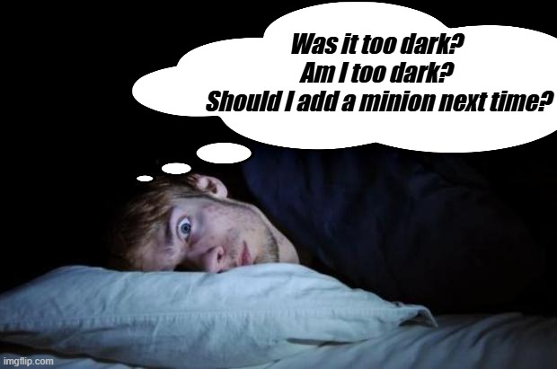 Overthinking the darkness | Was it too dark? 
Am I too dark? 
Should I add a minion next time? | image tagged in dark humor memes,look in the mirror | made w/ Imgflip meme maker