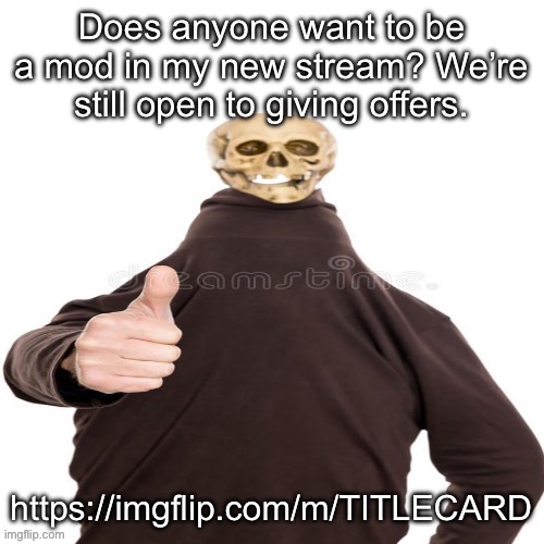Skeleton man thumbs up | Does anyone want to be a mod in my new stream? We’re still open to giving offers. https://imgflip.com/m/TITLECARD | image tagged in skeleton man thumbs up | made w/ Imgflip meme maker