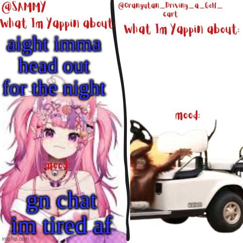 orangutan and Sammy's shared temp | aight imma head out for the night; gn chat im tired af | image tagged in orangutan and sammy's shared temp | made w/ Imgflip meme maker