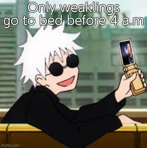 It's 4:48 a.m as of right now (If you're still up please seek help) | Only weaklings go to bed before 4 a.m | image tagged in gojo satoru lowtiergod | made w/ Imgflip meme maker
