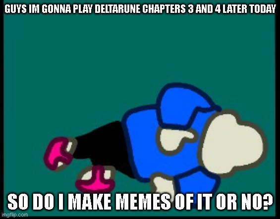Sans dead (Credit to YourLocalWubbox) | GUYS IM GONNA PLAY DELTARUNE CHAPTERS 3 AND 4 LATER TODAY; SO DO I MAKE MEMES OF IT OR NO? | image tagged in sans dead credit to yourlocalwubbox | made w/ Imgflip meme maker