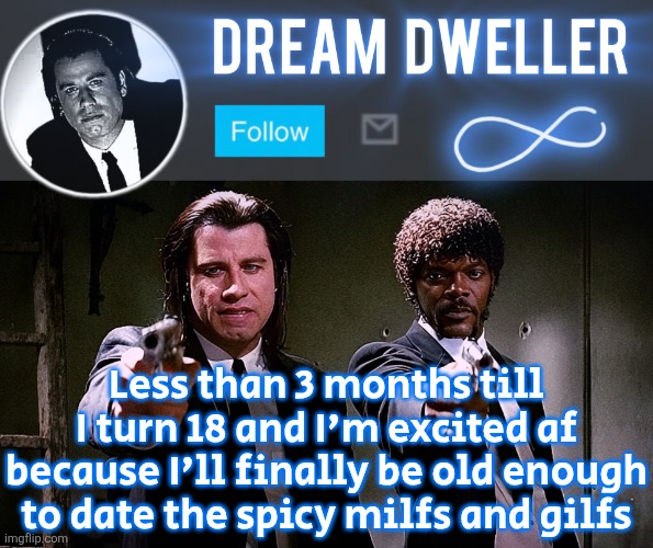 Quentin's Pulp Fiction template | Less than 3 months till I turn 18 and I'm excited af because I'll finally be old enough to date the spicy milfs and gilfs | image tagged in quentin's pulp fiction template | made w/ Imgflip meme maker