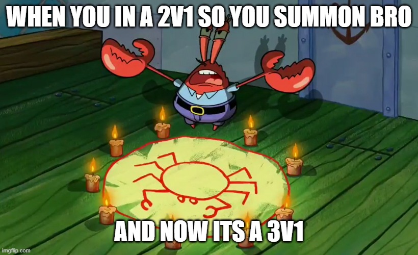 Me in online games | WHEN YOU IN A 2V1 SO YOU SUMMON BRO; AND NOW ITS A 3V1 | image tagged in mr crabs summons pray circle | made w/ Imgflip meme maker