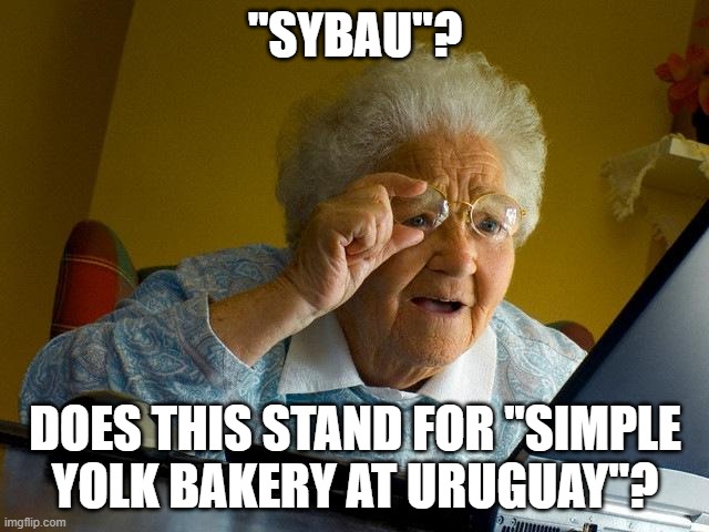 Ah yes, I hope they sell egg yolks at a local bakery in Uruguay. | ''SYBAU''? DOES THIS STAND FOR ''SIMPLE YOLK BAKERY AT URUGUAY''? | image tagged in memes,grandma finds the internet,sybau | made w/ Imgflip meme maker