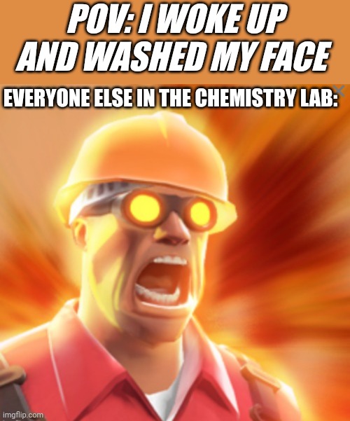 Meme | POV: I WOKE UP AND WASHED MY FACE; EVERYONE ELSE IN THE CHEMISTRY LAB: | image tagged in shock | made w/ Imgflip meme maker