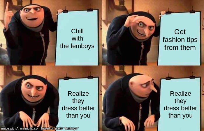 AI made ts for me idk | Chill with the femboys; Get fashion tips from them; Realize they dress better than you; Realize they dress better than you | image tagged in memes,gru's plan | made w/ Imgflip meme maker
