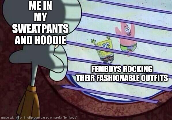 AI is gae | ME IN MY SWEATPANTS AND HOODIE; FEMBOYS ROCKING THEIR FASHIONABLE OUTFITS | image tagged in squidward window | made w/ Imgflip meme maker