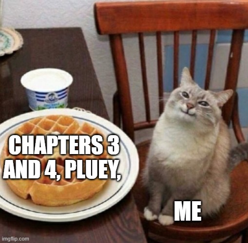 5 MORE HOURS! | CHAPTERS 3 AND 4, PLUEY, ME | image tagged in cat likes their waffle | made w/ Imgflip meme maker