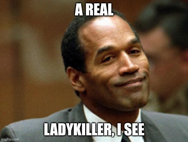 OJ Simpson Smiling | A REAL LADYKILLER, I SEE | image tagged in oj simpson smiling | made w/ Imgflip meme maker