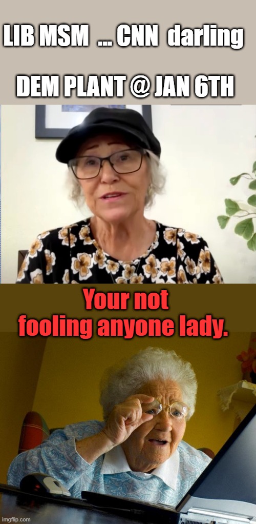 Another actor.go watch the video | LIB MSM  ... CNN  darling; DEM PLANT @ JAN 6TH; Your not fooling anyone lady. | image tagged in memes,grandma finds the internet | made w/ Imgflip meme maker