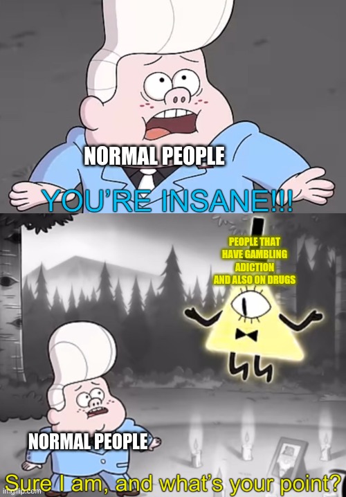 Sure I am, and what’s your point? | NORMAL PEOPLE; PEOPLE THAT HAVE GAMBLING ADICTION AND ALSO ON DRUGS; NORMAL PEOPLE | image tagged in sure i am and what s your point | made w/ Imgflip meme maker