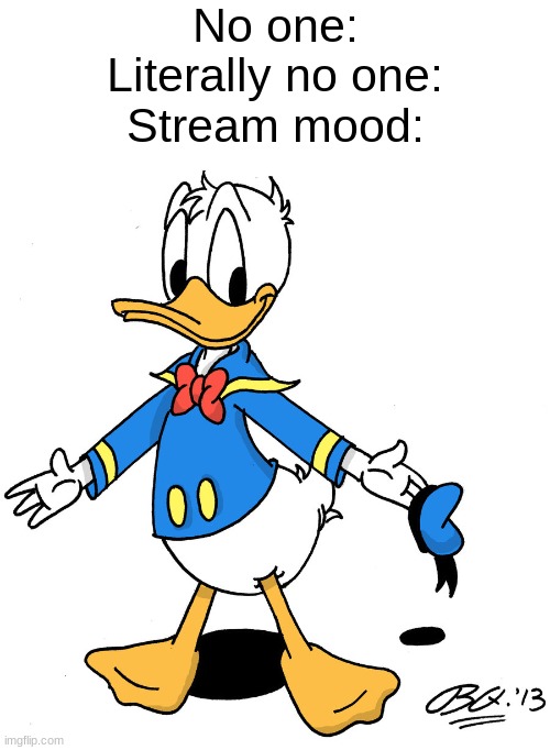 donald duck shrugs | No one:
Literally no one:
Stream mood: | image tagged in donald duck shrugs | made w/ Imgflip meme maker
