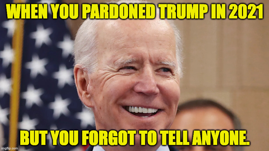Early birthday present. | WHEN YOU PARDONED TRUMP IN 2021; BUT YOU FORGOT TO TELL ANYONE. | image tagged in memes,happy birthday | made w/ Imgflip meme maker