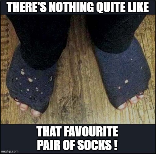 That Feeling Of Comfort ! | THERE'S NOTHING QUITE LIKE; THAT FAVOURITE PAIR OF SOCKS ! | image tagged in comfort,favourite,socks | made w/ Imgflip meme maker