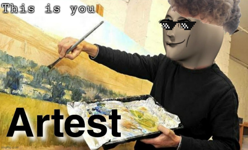 Meme Man Artist | This is you | image tagged in meme man artist | made w/ Imgflip meme maker