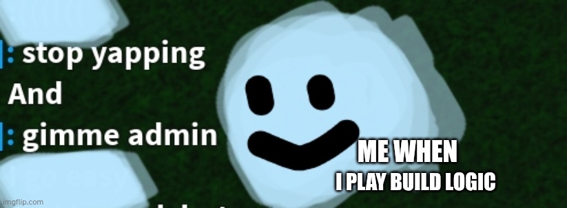 Lol | ME WHEN; I PLAY BUILD LOGIC | image tagged in roblox,logic | made w/ Imgflip meme maker