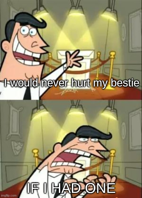 This Is Where I'd Put My Trophy If I Had One Meme | I would never hurt my bestie IF I HAD ONE | image tagged in memes,this is where i'd put my trophy if i had one | made w/ Imgflip meme maker