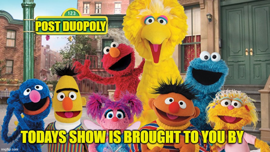 POST DUOPOLY TODAYS SHOW IS BROUGHT TO YOU BY | image tagged in sesame street blank sign | made w/ Imgflip meme maker